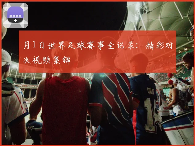 月1日世界足球赛事全记录：精彩对决视频集锦