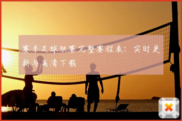赛季足球联赛完整赛程表：实时更新与高清下载