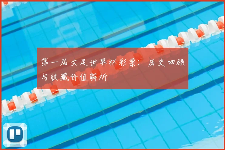 第一届女足世界杯彩票：历史回顾与收藏价值解析