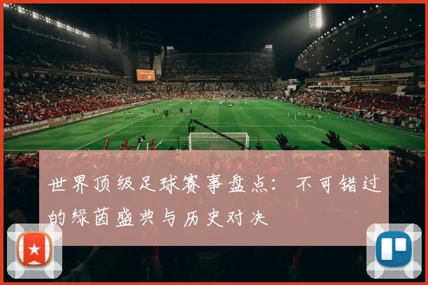 世界顶级足球赛事盘点：不可错过的绿茵盛典与历史对决