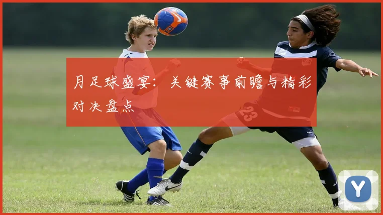 月足球盛宴：关键赛事前瞻与精彩对决盘点