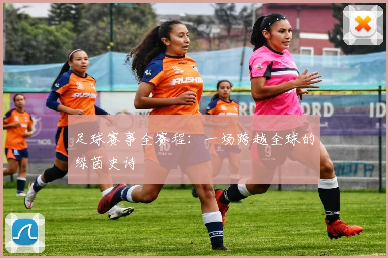 足球赛事全赛程：一场跨越全球的绿茵史诗