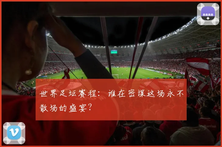 世界足坛赛程：谁在密谋这场永不散场的盛宴？