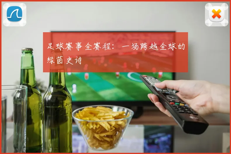 足球赛事全赛程：一场跨越全球的绿茵史诗