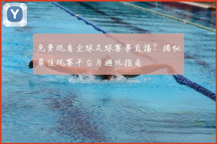 免费观看全球足球赛事直播？揭秘最佳观赛平台与避坑指南