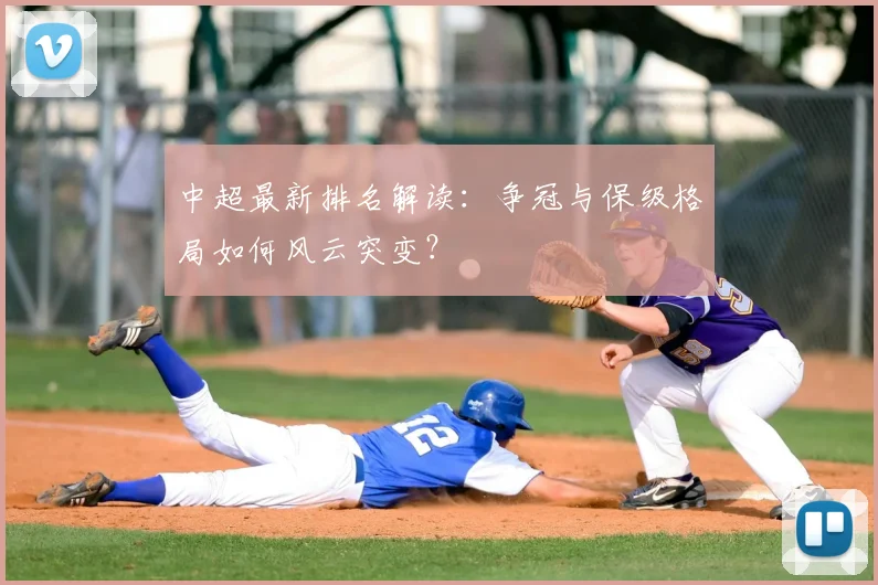 中超最新排名解读：争冠与保级格局如何风云突变？