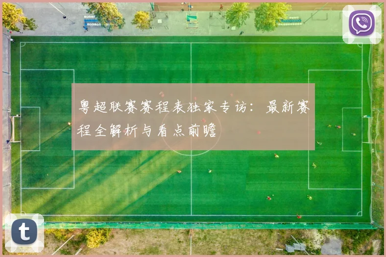 粤超联赛赛程表独家专访：最新赛程全解析与看点前瞻