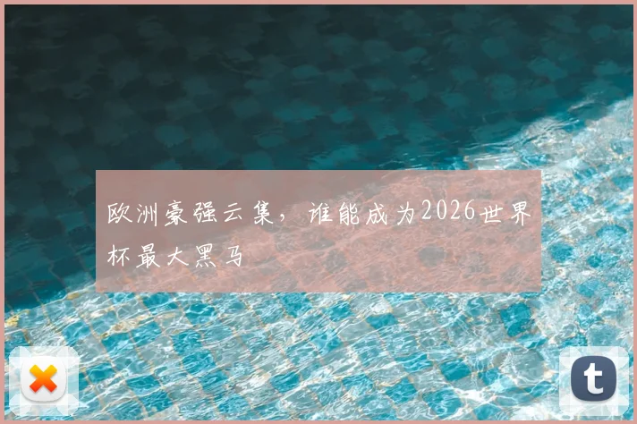欧洲豪强云集，谁能成为2026世界杯最大黑马