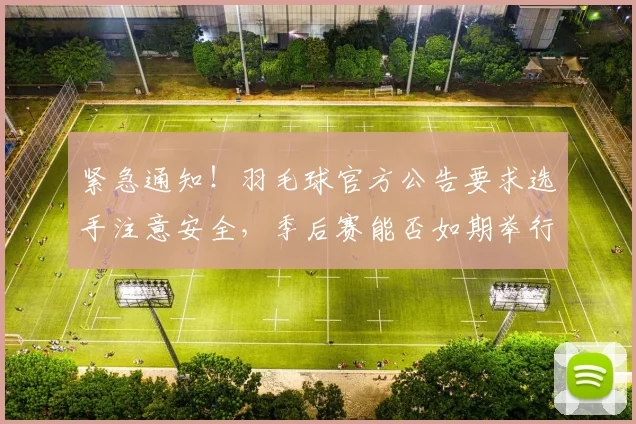 紧急通知！羽毛球官方公告要求选手注意安全，季后赛能否如期举行