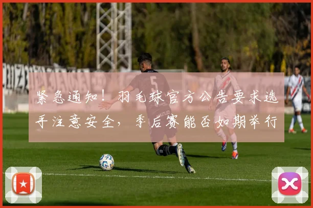 紧急通知！羽毛球官方公告要求选手注意安全，季后赛能否如期举行
