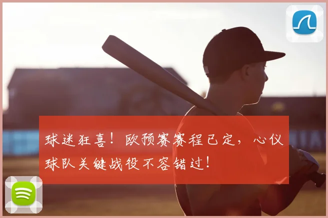 球迷狂喜！欧预赛赛程已定，心仪球队关键战役不容错过！
