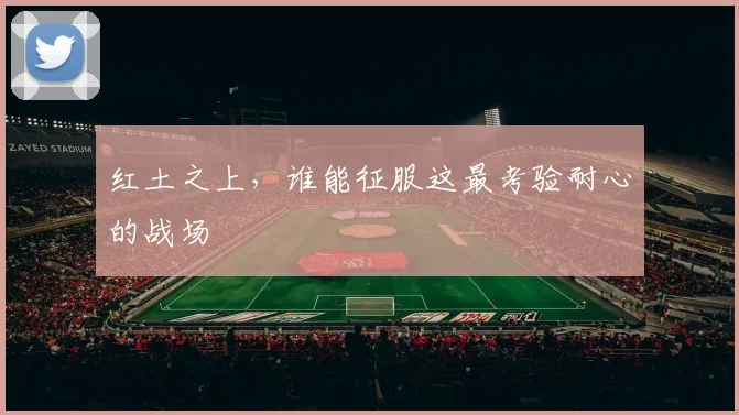 红土之上，谁能征服这最考验耐心的战场