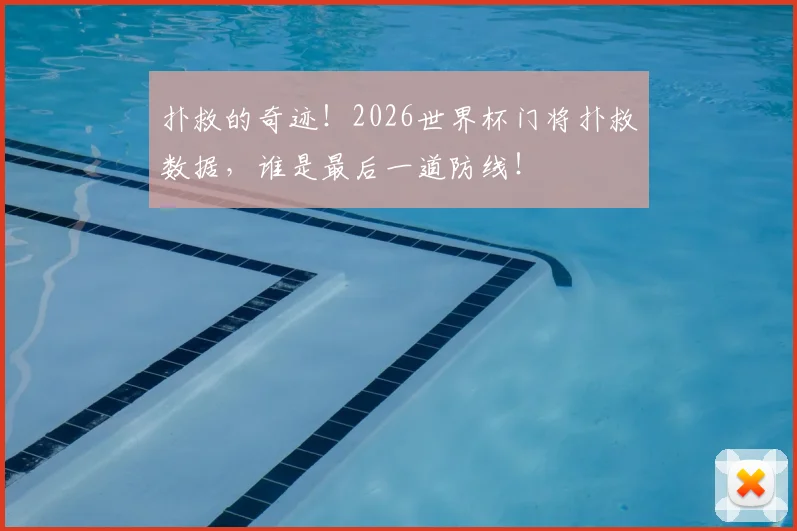 扑救的奇迹！2026世界杯门将扑救数据，谁是最后一道防线！